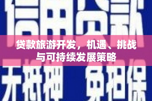 湟中贷款旅游开发，机遇、挑战与可持续发展策略