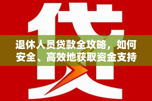 湟中退休人员贷款全攻略，如何安全、高效地获取资金支持