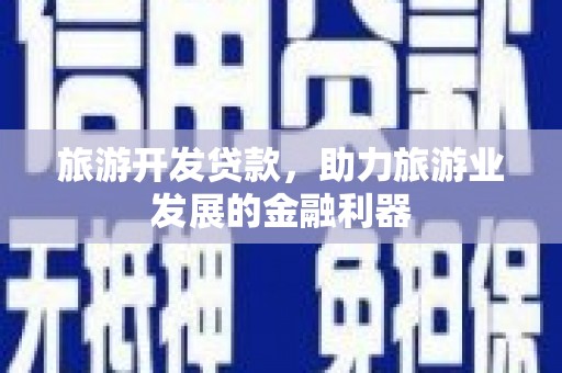 湟中旅游开发贷款，助力旅游业发展的金融利器