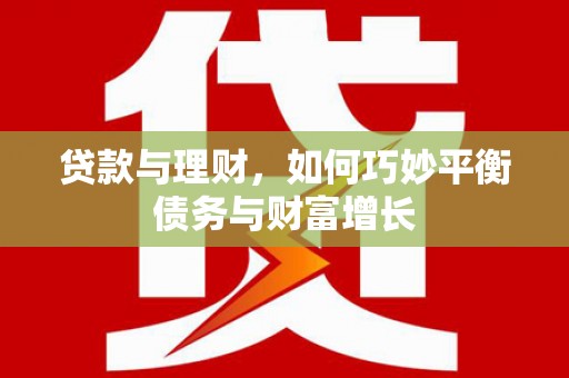 湟中贷款与理财，如何巧妙平衡债务与财富增长