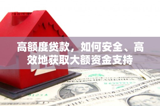 湟中高额度贷款，如何安全、高效地获取大额资金支持
