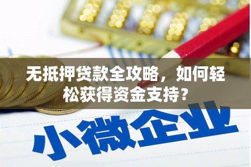 湟中无抵押贷款全攻略，如何轻松获得资金支持？
