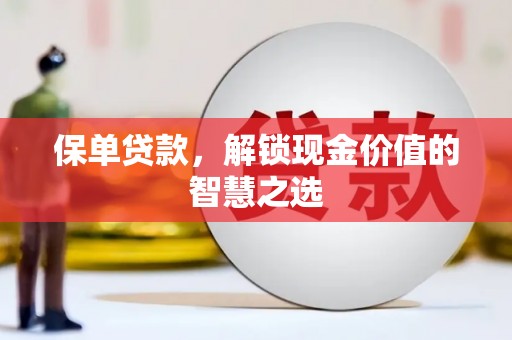 湟中保单贷款，解锁现金价值的智慧之选
