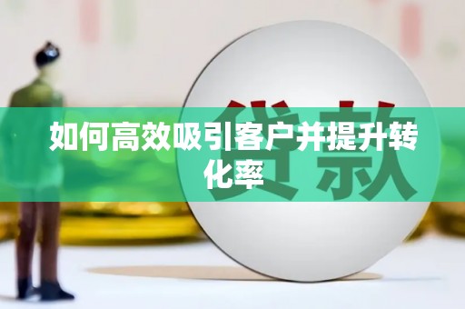 湟中如何高效吸引客户并提升转化率