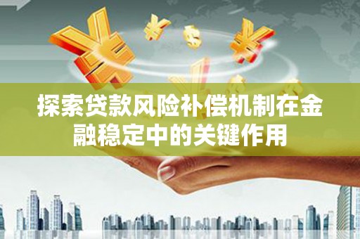 湟中探索贷款风险补偿机制在金融稳定中的关键作用