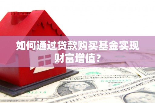 湟中如何通过贷款购买基金实现财富增值？