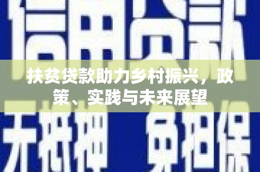 湟中扶贫贷款助力乡村振兴，政策、实践与未来展望