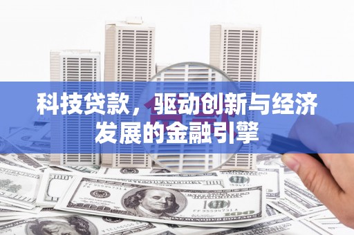 湟中科技贷款，驱动创新与经济发展的金融引擎