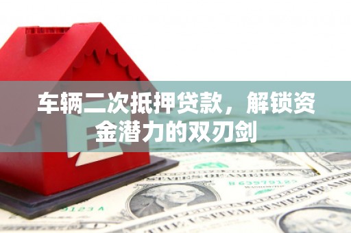 湟中车辆二次抵押贷款，解锁资金潜力的双刃剑
