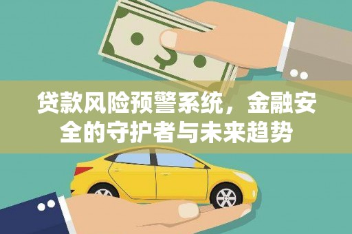 湟中贷款风险预警系统，金融安全的守护者与未来趋势