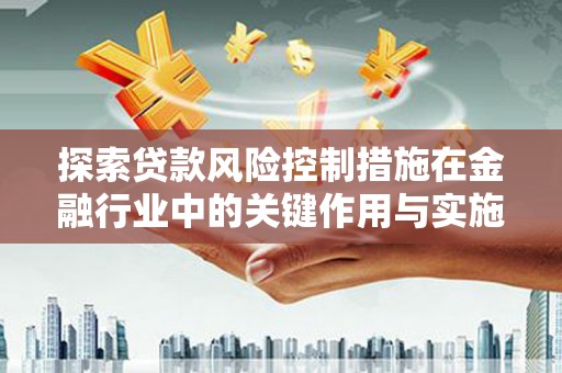 湟中探索贷款风险控制措施在金融行业中的关键作用与实施策略