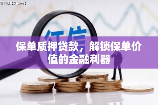 湟中保单质押贷款，解锁保单价值的金融利器