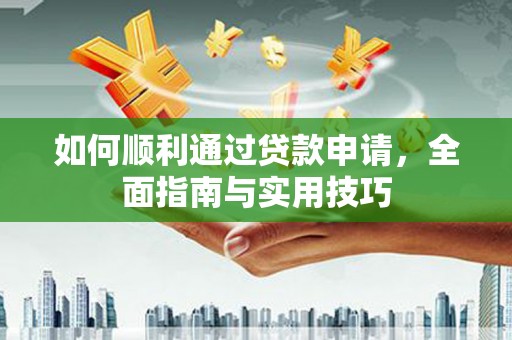 湟中如何顺利通过贷款申请，全面指南与实用技巧