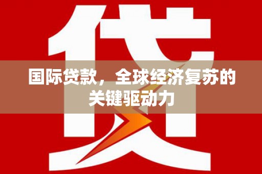 湟中国际贷款，全球经济复苏的关键驱动力