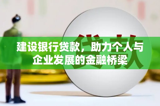 湟中建设银行贷款，助力个人与企业发展的金融桥梁