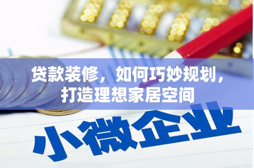 湟中贷款装修，如何巧妙规划，打造理想家居空间