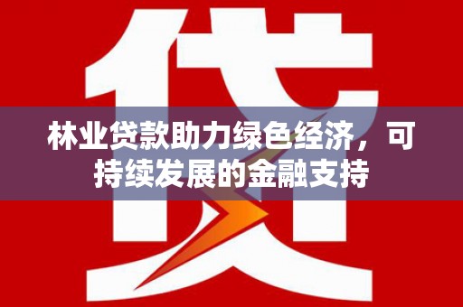 湟中林业贷款助力绿色经济，可持续发展的金融支持