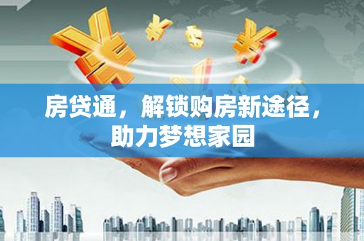 湟中房贷通，解锁购房新途径，助力梦想家园