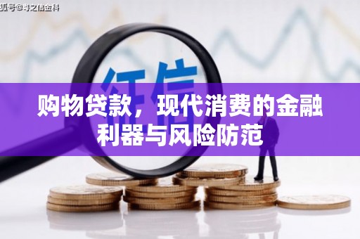 湟中购物贷款，现代消费的金融利器与风险防范