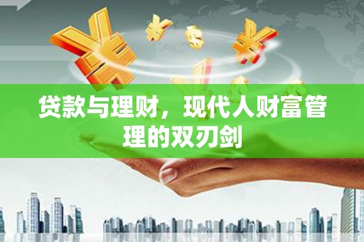 湟中贷款与理财，现代人财富管理的双刃剑