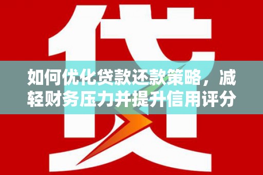 湟中如何优化贷款还款策略，减轻财务压力并提升信用评分
