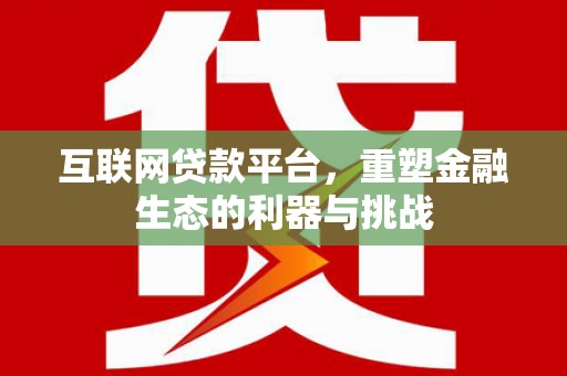 湟中互联网贷款平台，重塑金融生态的利器与挑战