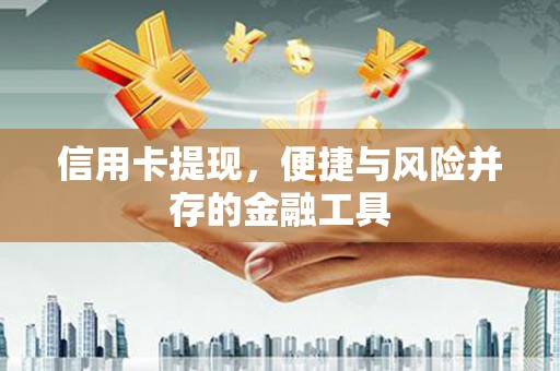 湟中信用卡提现，便捷与风险并存的金融工具