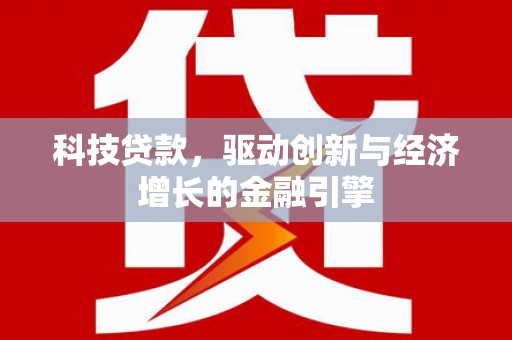 湟中科技贷款，驱动创新与经济增长的金融引擎