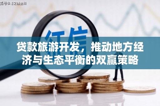 湟中贷款旅游开发，推动地方经济与生态平衡的双赢策略