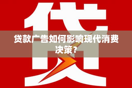 湟中贷款广告如何影响现代消费决策？