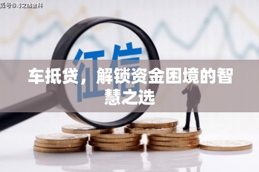 湟中车抵贷，解锁资金困境的智慧之选