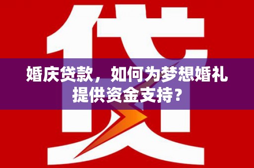 湟中婚庆贷款，如何为梦想婚礼提供资金支持？