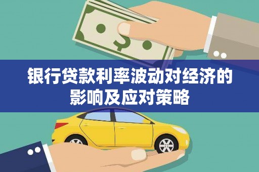 湟中银行贷款利率波动对经济的影响及应对策略