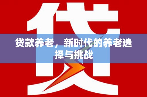 湟中贷款养老，新时代的养老选择与挑战