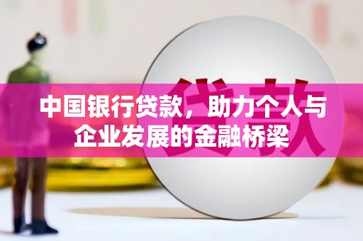湟中中国银行贷款，助力个人与企业发展的金融桥梁
