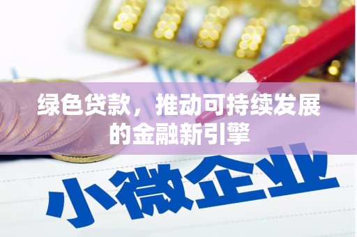 湟中绿色贷款，推动可持续发展的金融新引擎