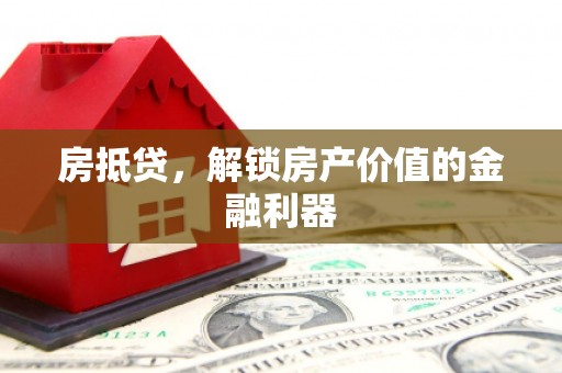 湟中房抵贷，解锁房产价值的金融利器