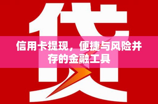 湟中信用卡提现，便捷与风险并存的金融工具