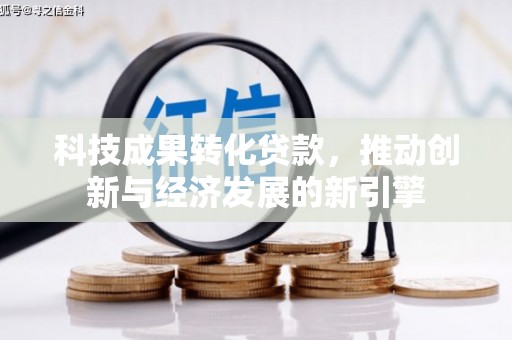 湟中科技成果转化贷款，推动创新与经济发展的新引擎