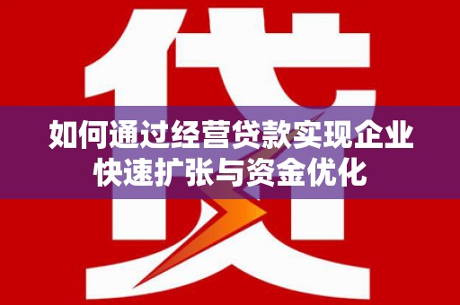 湟中如何通过经营贷款实现企业快速扩张与资金优化