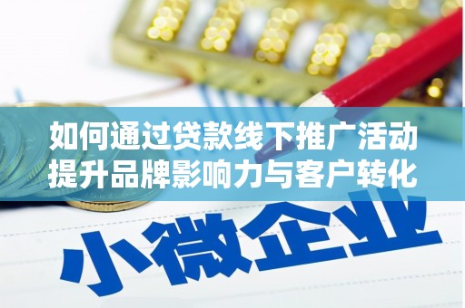 湟中如何通过贷款线下推广活动提升品牌影响力与客户转化率