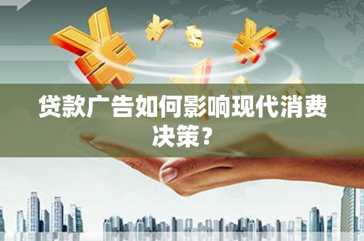 湟中贷款广告如何影响现代消费决策？