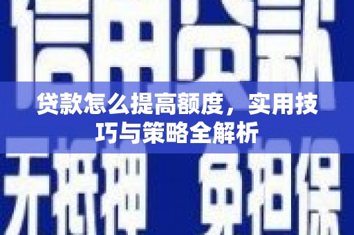 湟中贷款怎么提高额度，实用技巧与策略全解析