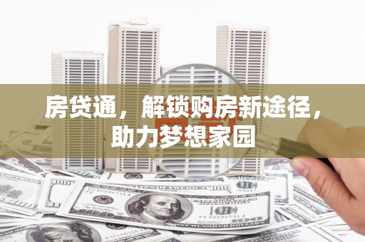 湟中房贷通，解锁购房新途径，助力梦想家园