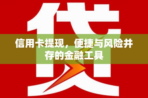湟中信用卡提现，便捷与风险并存的金融工具