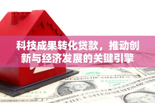 湟中科技成果转化贷款，推动创新与经济发展的关键引擎