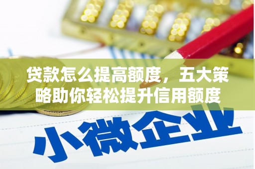 湟中贷款怎么提高额度，五大策略助你轻松提升信用额度