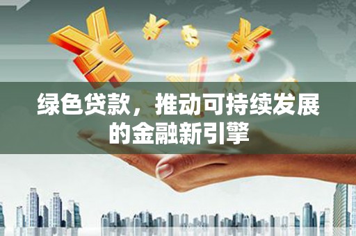 湟中绿色贷款，推动可持续发展的金融新引擎
