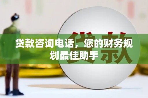 湟中贷款咨询电话，您的财务规划最佳助手