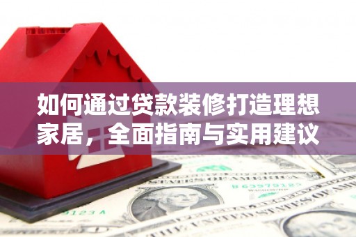 湟中如何通过贷款装修打造理想家居，全面指南与实用建议
